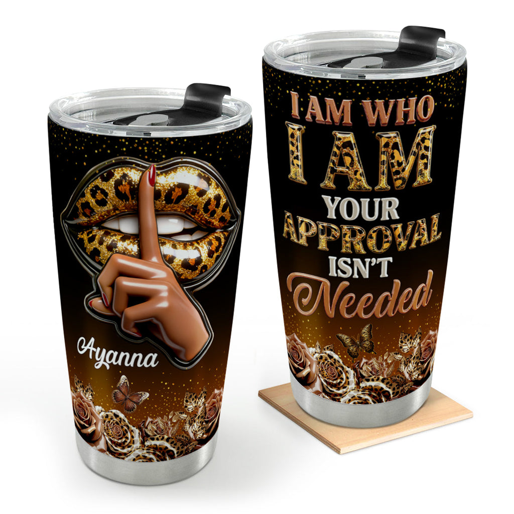 I Am Who I Am Your Approval Isn't Needed - Personalized Stainless Steel Tumbler