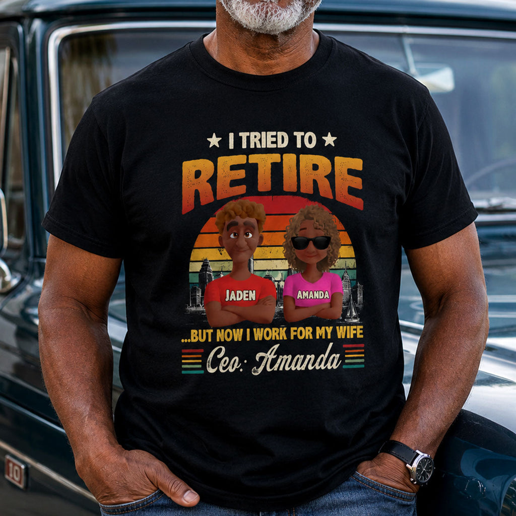 I Tried To Retire But Now I Work For My Wife - Personalized 2D Unisex T-shirt