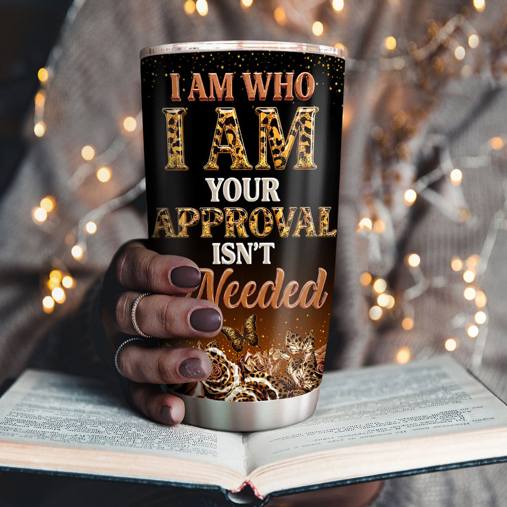 I Am Who I Am Your Approval Isn't Needed - Personalized Stainless Steel Tumbler